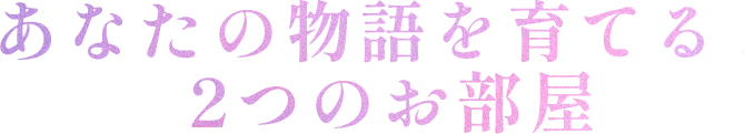 あなたの物語を育てる2つのお部屋
